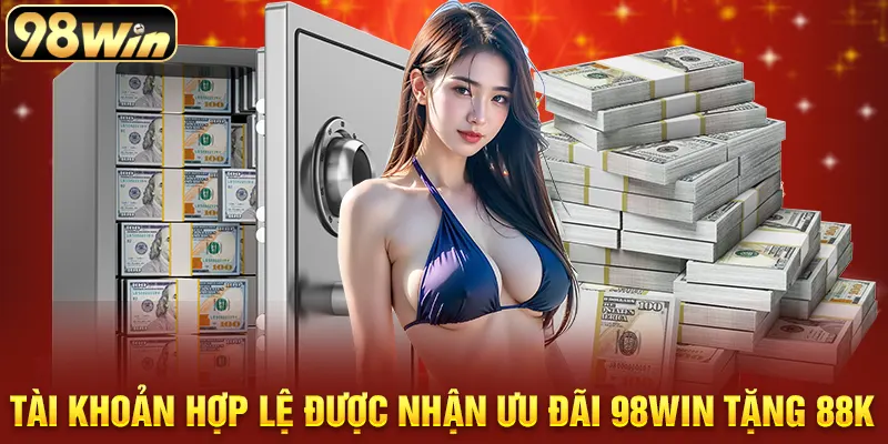 Tài khoản hợp lệ được nhận ưu đãi 98win tặng 88k